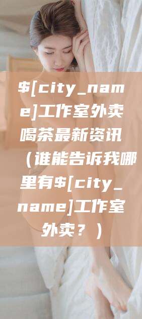 淮南工作室外卖喝茶最新资讯（谁能告诉我哪里有淮南工作室外卖？）
