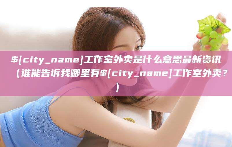 淮南工作室外卖是什么意思最新资讯（谁能告诉我哪里有淮南工作室外卖？）