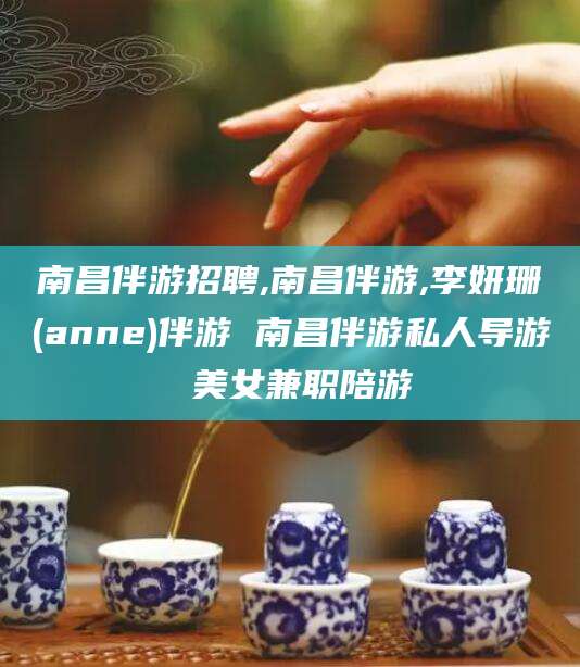 淮南南昌伴游招聘,南昌伴游,李妍珊(anne)伴游 南昌伴游私人导游 美女兼职陪游