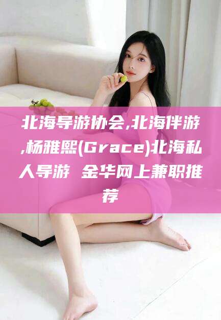 淮南北海导游协会,北海伴游,杨雅熙(Grace)北海私人导游 金华网上兼职推荐