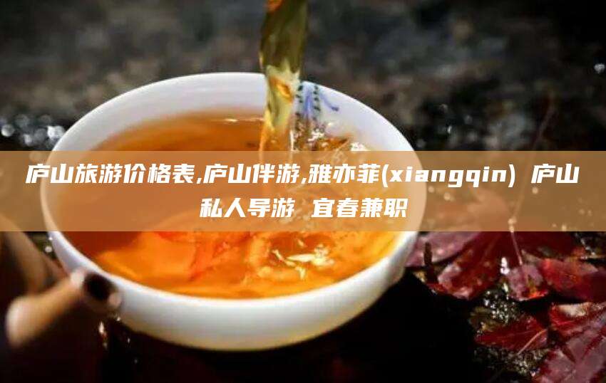 淮南庐山旅游价格表,庐山伴游,雅亦菲(xiangqin) 庐山私人导游 宜春兼职