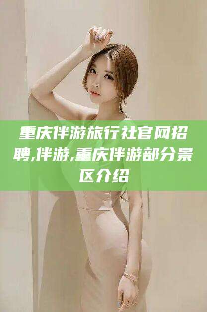淮南重庆伴游旅行社官网招聘,伴游,重庆伴游部分景区介绍