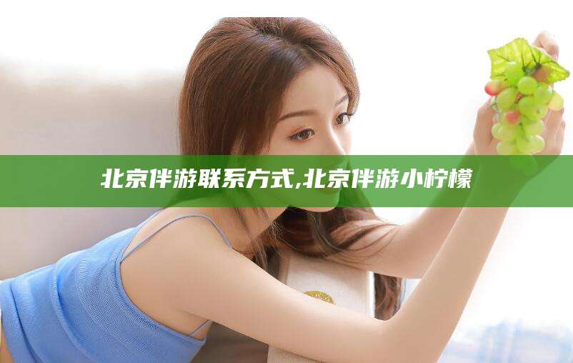 淮南北京伴游联系方式,北京伴游小柠檬