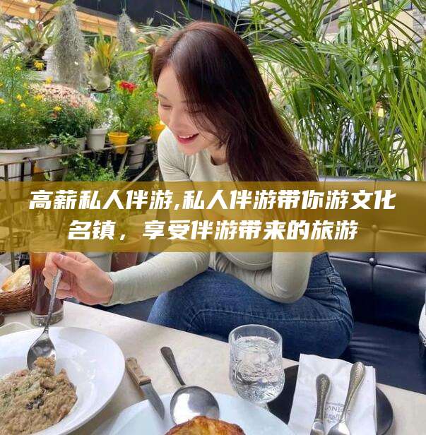 淮南高薪私人伴游,私人伴游带你游文化名镇，享受伴游带来的旅游