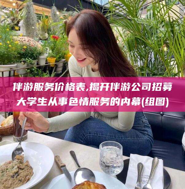 淮南伴游服务价格表,揭开伴游公司招募大学生从事色情服务的内幕(组图)